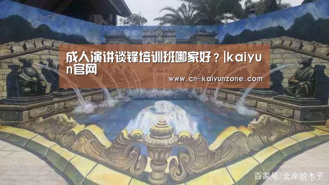 成人演讲谈锋培训班哪家好?|kaiyun官网(图2) kaiyun官网